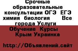 Срочные образовательные консультации ОГЭ, ЕГЭ химия, биология!!! - Все города Услуги » Обучение. Курсы   . Крым,Украинка